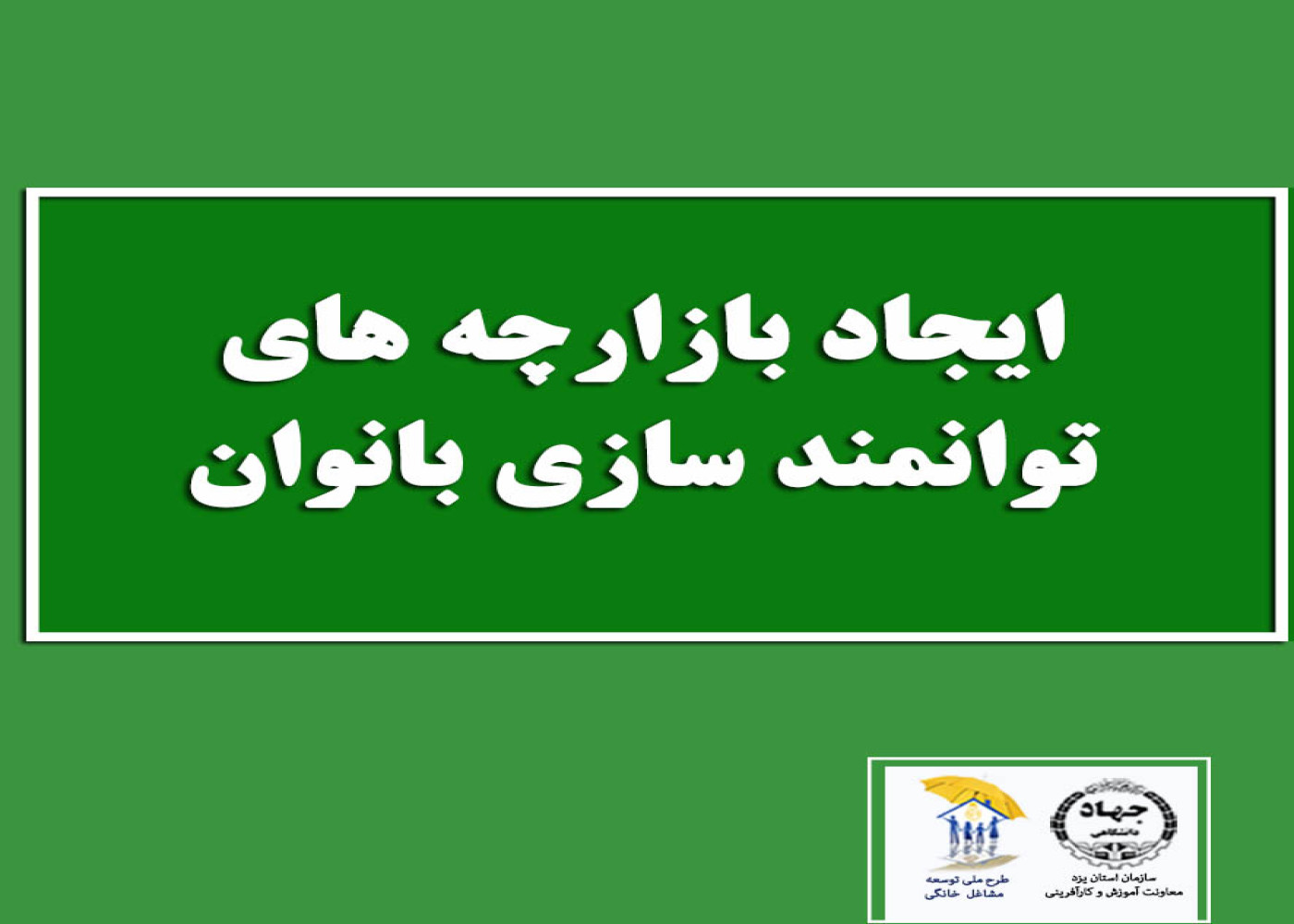 ایجاد بازارچه‌های توانمندسازی بانوان، بازارچه‌های موقت، جمعه بازارها و پنجشنبه بازارها